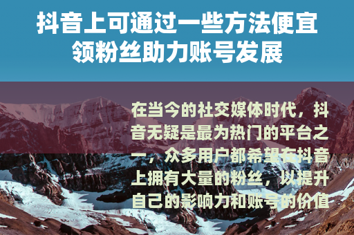 抖音上可通过一些方法便宜领粉丝助力账号发展