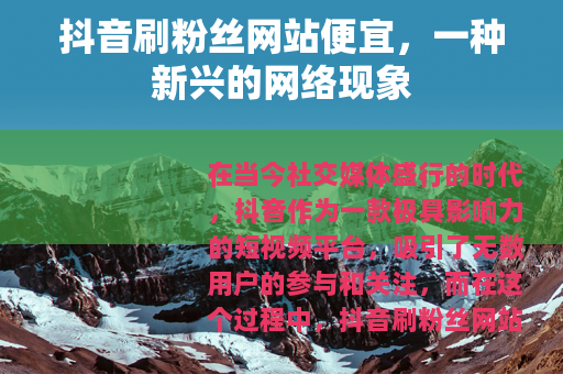 抖音刷粉丝网站便宜，一种新兴的网络现象