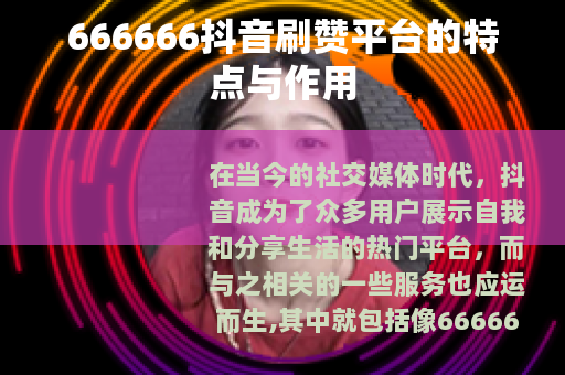 666666抖音刷赞平台的特点与作用