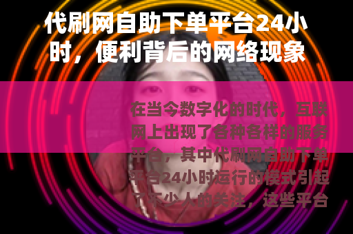 代刷网自助下单平台24小时，便利背后的网络现象