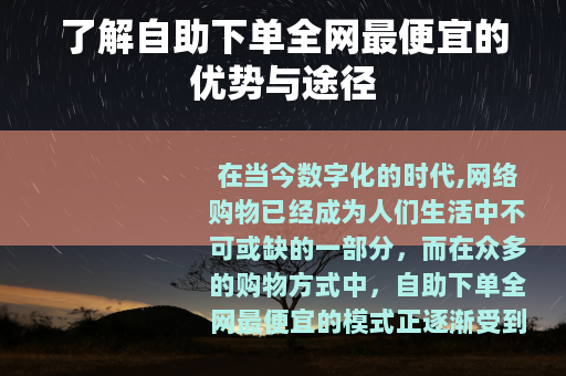 了解自助下单全网最便宜的优势与途径