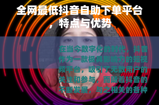 全网最低抖音自助下单平台，特点与优势