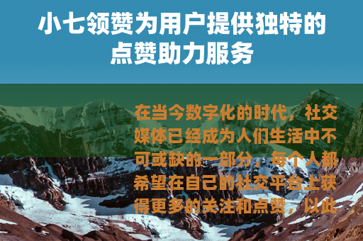 小七领赞为用户提供独特的点赞助力服务