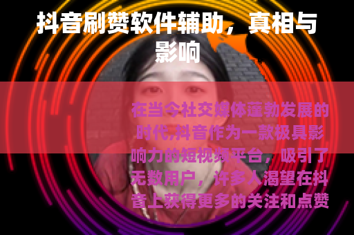 抖音刷赞软件辅助，真相与影响
