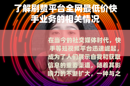 了解刷赞平台全网最低价快手业务的相关情况