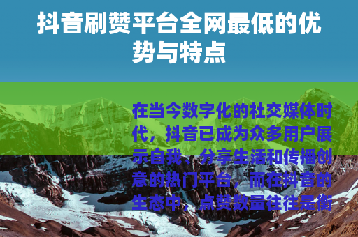 抖音刷赞平台全网最低的优势与特点