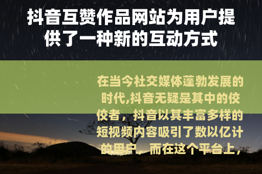 抖音互赞作品网站为用户提供了一种新的互动方式