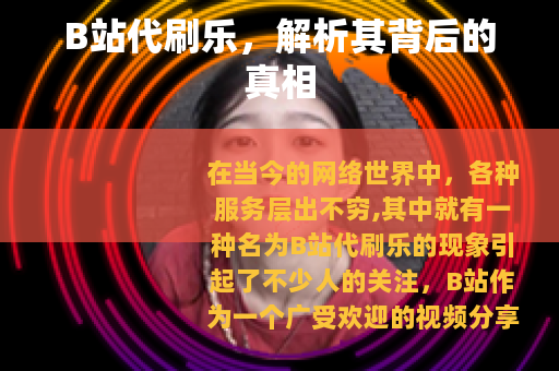 B站代刷乐，解析其背后的真相
