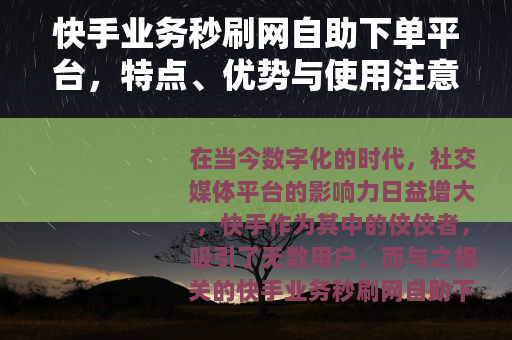 快手业务秒刷网自助下单平台，特点、优势与使用注意事项