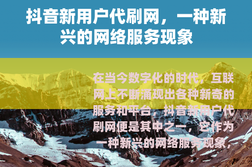 抖音新用户代刷网，一种新兴的网络服务现象