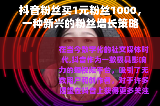 抖音粉丝买1元粉丝1000，一种新兴的粉丝增长策略