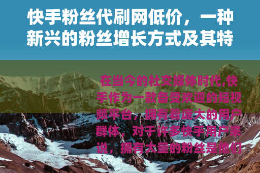 快手粉丝代刷网低价，一种新兴的粉丝增长方式及其特点