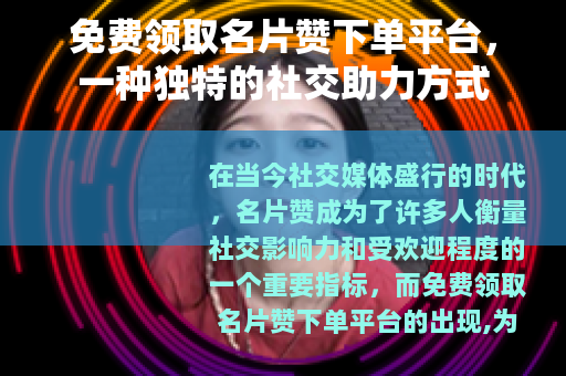 免费领取名片赞下单平台，一种独特的社交助力方式
