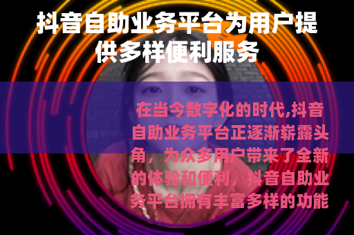 抖音自助业务平台为用户提供多样便利服务