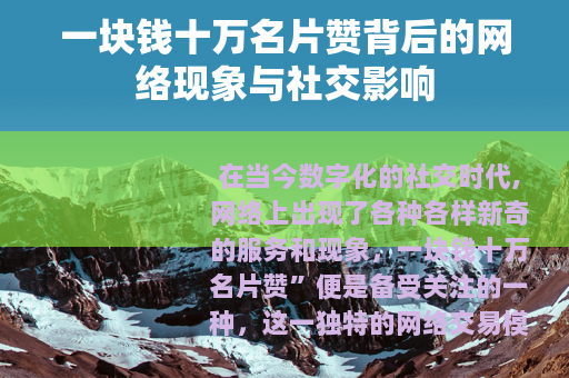 一块钱十万名片赞背后的网络现象与社交影响