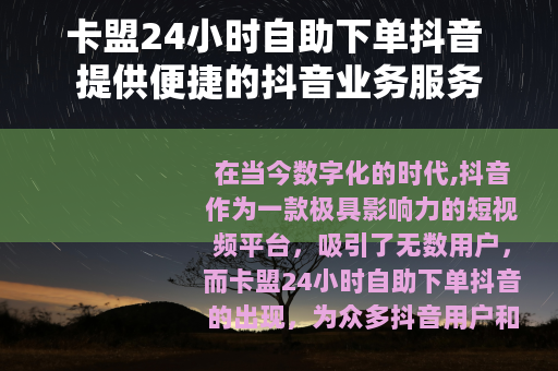 卡盟24小时自助下单抖音 提供便捷的抖音业务服务