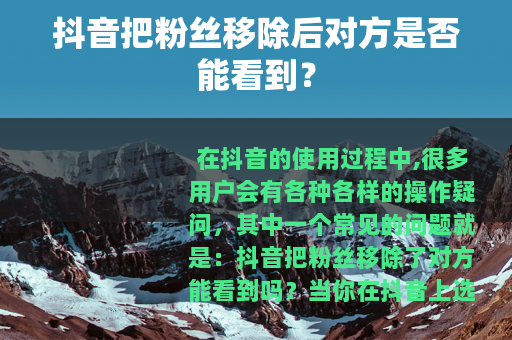 抖音把粉丝移除后对方是否能看到？