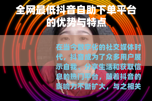 全网最低抖音自助下单平台的优势与特点