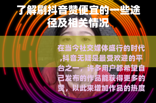 了解刷抖音赞便宜的一些途径及相关情况