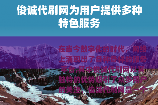 俊诚代刷网为用户提供多种特色服务
