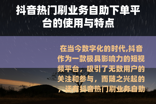 抖音热门刷业务自助下单平台的使用与特点