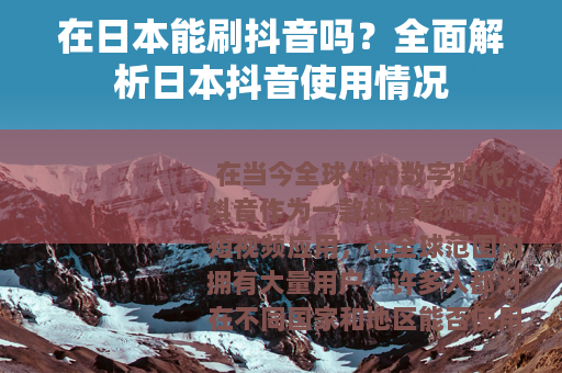 在日本能刷抖音吗？全面解析日本抖音使用情况