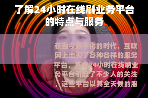 了解24小时在线刷业务平台的特点与服务