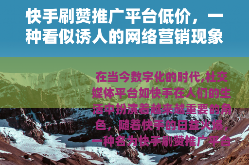 快手刷赞推广平台低价，一种看似诱人的网络营销现象