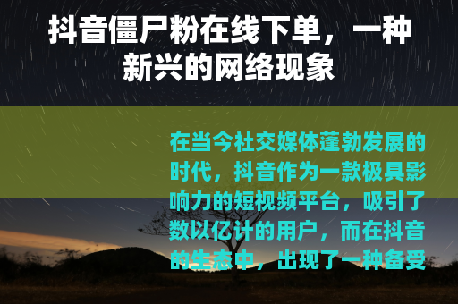 抖音僵尸粉在线下单，一种新兴的网络现象