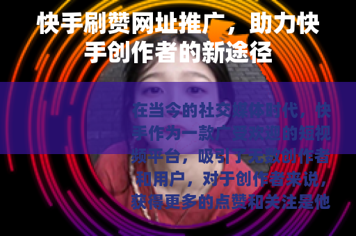 快手刷赞网址推广，助力快手创作者的新途径