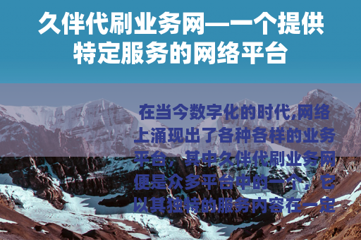 久伴代刷业务网—一个提供特定服务的网络平台