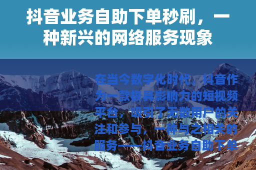 抖音业务自助下单秒刷，一种新兴的网络服务现象