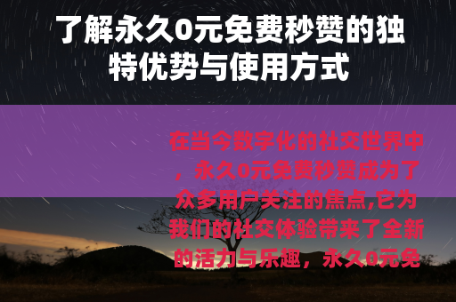 了解永久0元免费秒赞的独特优势与使用方式