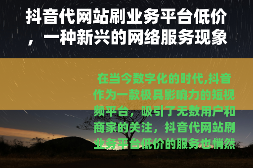 抖音代网站刷业务平台低价，一种新兴的网络服务现象