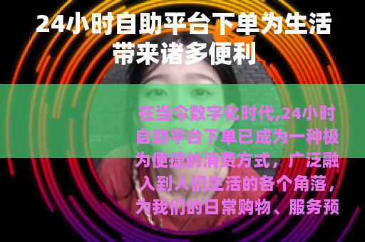 24小时自助平台下单为生活带来诸多便利