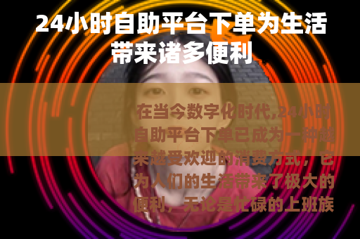24小时自助平台下单为生活带来诸多便利