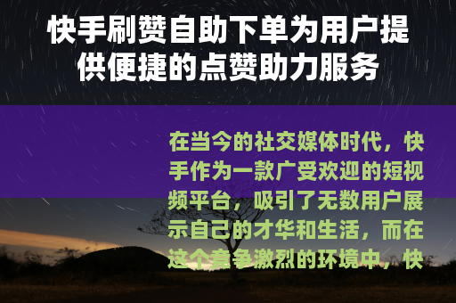 快手刷赞自助下单为用户提供便捷的点赞助力服务