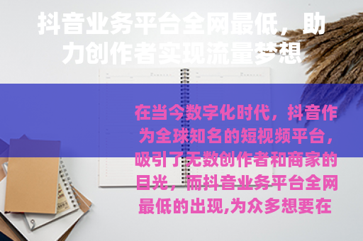 抖音业务平台全网最低，助力创作者实现流量梦想