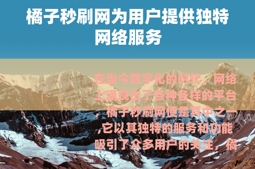橘子秒刷网为用户提供独特网络服务