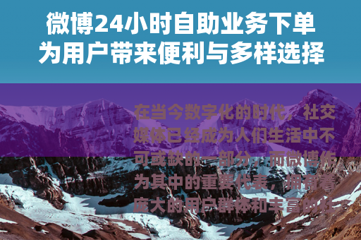 微博24小时自助业务下单为用户带来便利与多样选择