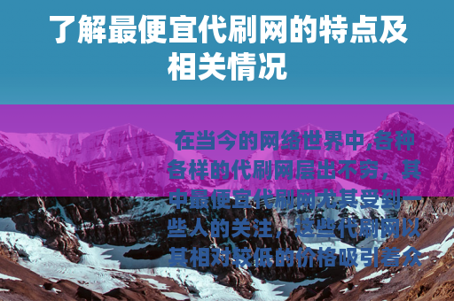 了解最便宜代刷网的特点及相关情况