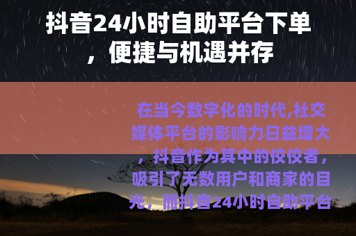 抖音24小时自助平台下单，便捷与机遇并存