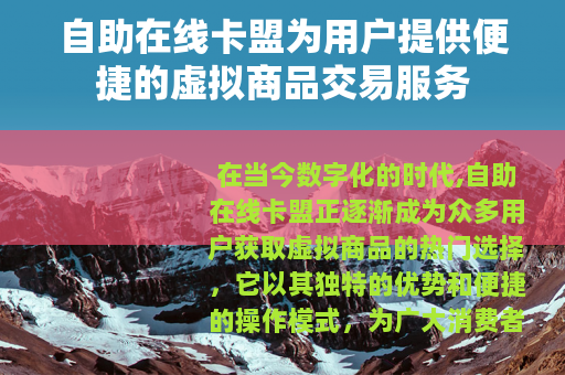 自助在线卡盟为用户提供便捷的虚拟商品交易服务