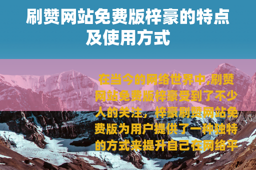 刷赞网站免费版梓豪的特点及使用方式