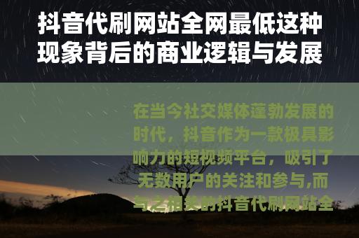 抖音代刷网站全网最低这种现象背后的商业逻辑与发展现状