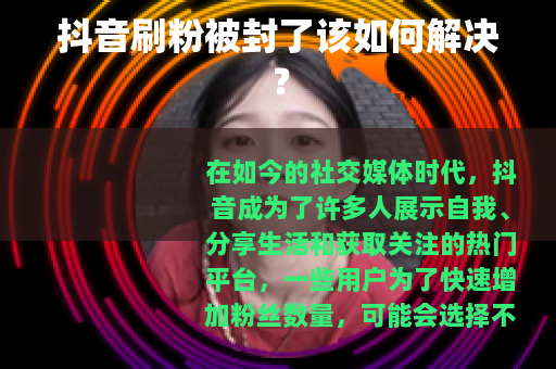 抖音刷粉被封了该如何解决？