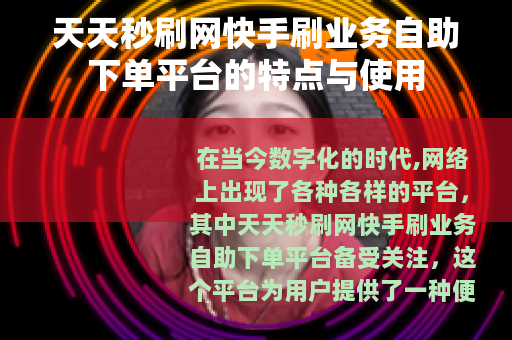 天天秒刷网快手刷业务自助下单平台的特点与使用