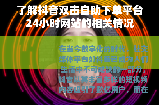 了解抖音双击自助下单平台24小时网站的相关情况