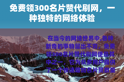 免费领300名片赞代刷网，一种独特的网络体验