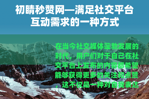 初睛秒赞网—满足社交平台互动需求的一种方式